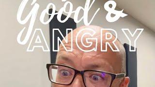 Good & Angry: Maybe you’re angry for a reason!