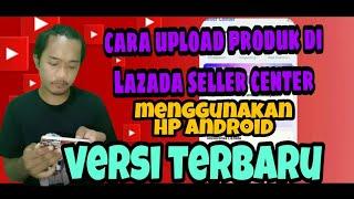 CARA UPLOAD PRODUK DI LAZADA || MENGGUNAKAN HP ANDROID TERBARU 2022 #carauplodlazadasellercenter