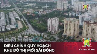 Điều chỉnh quy hoạch Khu đô thị mới Sài Đồng | Tin tức mới nhất hôm nay