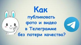 Как публиковать фото и видео в Телеграмме без потери качества? / (ПК и Моб. устройства)