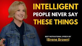 INTELLIGENT PEOPLE NEVER SAY THESE THINGS | BRENE BROWN | BEST MOTIVATIONAL SPEECH