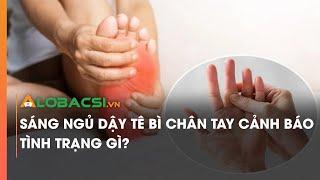 Sáng ngủ dậy tê bì chân tay cảnh báo tình trạng gì?