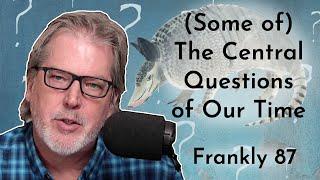 (Some of) The Central Questions of Our Time | Frankly 87