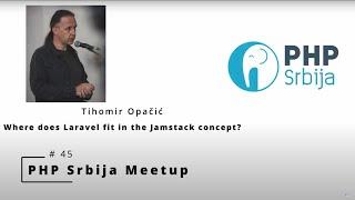 [PHPSrbija MeetUp #45] Tihomir Opacic - Where does Laravel fit in the Jamstack concept?