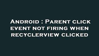 Android : Parent click event not firing when recyclerview clicked