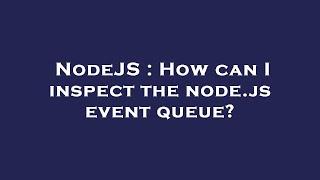 NodeJS : How can I inspect the node.js event queue?