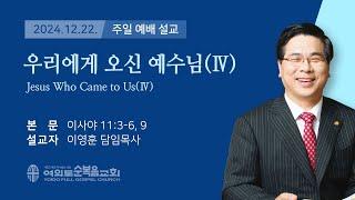 2024년 12월 22일 여의도순복음교회 이영훈 담임목사 주일예배설교 / 우리에게 오신 예수님(Ⅳ)