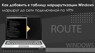 Как добавить в таблицу маршрутизации Windows маршрут до сети подключено по VPN (ROUTE)