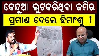 କେନ୍ଦୁଆ ଲୁଟକରିଥିବା ଜମିର ପ୍ରମାଣ ଦେଲେ ହିମାଂଶୁ ସାହୁ !