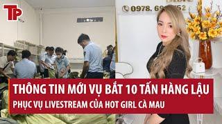 Thông tin mới vụ bắt 10 tấn hàng lậu phục vụ livestream của hot girl Cà Mau doanh thu 300 triệu/ngày