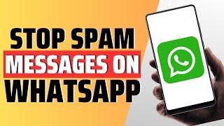 How To Stop Spam Messages On Whatsapp - Full Guide