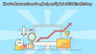 Google Spam Update 2024: How To Reclaim Search Visibility After Core Updates