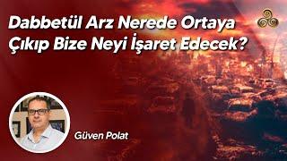 Dabbetül Arz Nerede Ortaya Çıkıp Bize Neyi İşaret Edecek? | Güven Polat