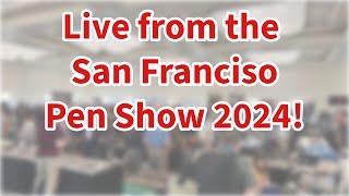 LIVE from the 2024 San Francisco Pen Show!