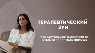 Терапевтический зум. Прокрастинация. Одиночество. Стыдно принимать помощь.