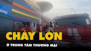 Cháy nổ lớn tại trung tâm thương mại, nhiều người thương vong ở Nga