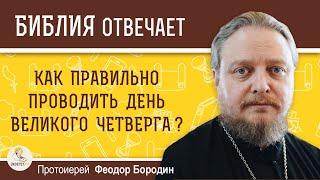 Как правильно проводить день Великого Четверга ? Протоиерей Феодор Бородин