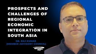 Prospects and Challenges of Regional Economic Integration in South Asia, Dr. Raj Kumar (PRISA)