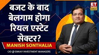 Manish Sonthalia : Budget के बाद कितना आगे जाएगा Real Estate Sector, किन Stocks पर रखें नजर?