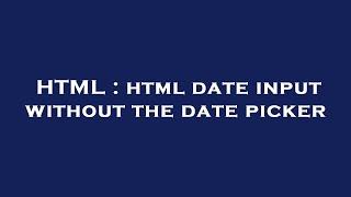 HTML : html date input without the date picker