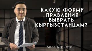 Блог юриста: Какую форму правления выбрать кыргызстанцам?