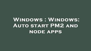 Windows : Windows: Auto start PM2 and node apps