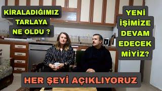 HER ŞEYİ AÇIKLIYORUZ - YENİ İŞİMİZE DEVAM EDECEK MİYİZ ? KİRALADIĞIMIZ TARLAYA NE OLDU ?