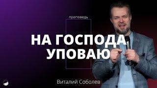 Проповедь «На Господа уповаю!» | Виталий Соболев | 15.12.2024