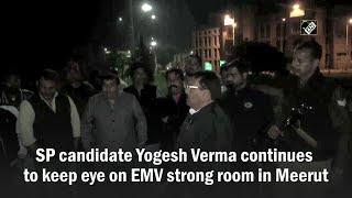 SP candidate Yogesh Verma continues to keep eye on EMV strong room in Meerut