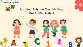 Dạy tiếng Anh cho trẻ qua đoạn hội thoại ngắn - Bài 4: Phần 1 - Who is this?