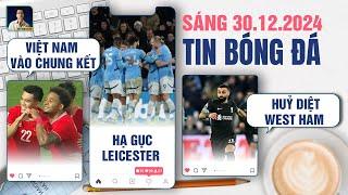 TIN BÓNG ĐÁ 30/12: VIỆT NAM VÀO CHUNG KẾT, MAN CITY HẠ GỤC LEICESTER,  LIVERPOOL HUỶ DIỆT WEST HAM