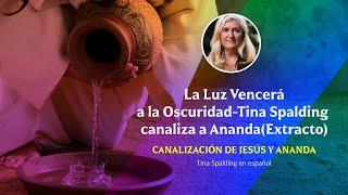 La Luz Vencerá a la Oscuridad-Tina Spalding canaliza a Ananda(Extracto)