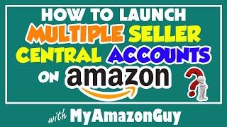 How to launch multiple Seller Central accounts on Amazon for Legitimate Business Reasons