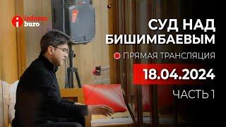  Суд над Бишимбаевым: прямая трансляция из зала суда. 18.04.2024. 1 часть