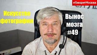 «Искусство фотографии» Сергей Савельев (Вынос мозга #49)