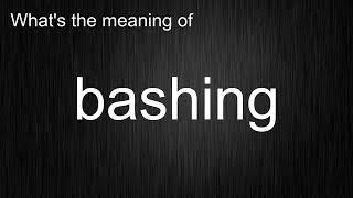 What's the meaning of "bashing", How to pronounce bashing?