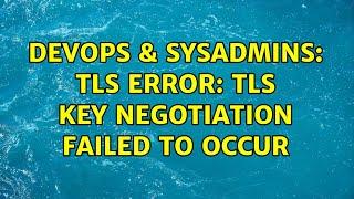 DevOps & SysAdmins: TLS Error: TLS key negotiation failed to occur