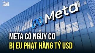 Meta có nguy cơ bị EU phạt hàng tỷ USD | VTV24