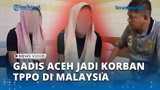 Gadis Aceh Jadi Korban Perdagangan Orang di Malaysia, Sempat Dirudapaksa Lima Pria Hidung Belang