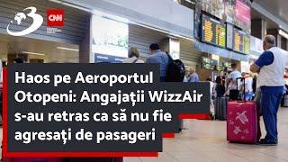 Haos pe Aeroportul Otopeni: Angajații WizzAir s-au retras ca să nu fie agresați de pasageri