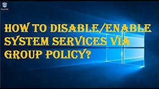 HOW TO DISABLE/ENABLE SYSTEM SERVICES VIA GROUP POLICY?