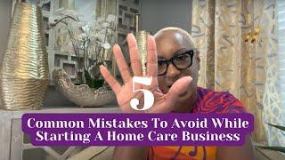 5 Common Mistakes To Avoid While Starting A Home Care Business
