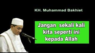 Jangan  sekali kali kita seperti ini kepada Allah || K.H Muhammad Bakhiet