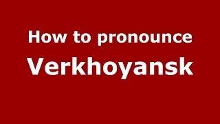 How to pronounce Verkhoyansk (Russian/Russia)  - PronounceNames.com