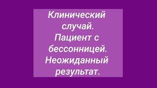 Клинический случай. Пациент с бессонницей. Неожиданный результат.