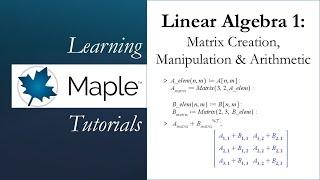 Learning Maple: Linear Algebra 1 - Matrix Creation, Manipulation & Arithmetic