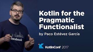 KotlinConf 2017 - Kotlin for the Pragmatic Functionalist by Paco Estévez García