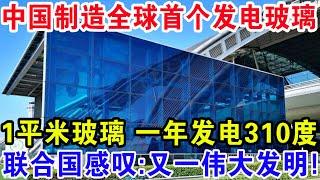 中国制造全球首个发电玻璃，1平米玻璃一年发电310度，联合国感叹：又一伟大发明！