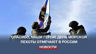 Спасибо, наши герои! День Морской пехоты отмечают в России