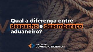 Qual a diferença entre despacho e desembaraço aduaneiro?